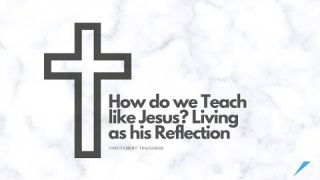 How do we Teach like Jesus? Living as his Reflection - Study - Discuss at Jcmovement.com Community