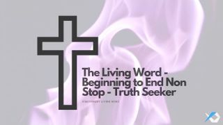 The Living Word - Beginning to End Non Stop - Truth Seeker
