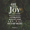 Verse of the Day:“Oh, what joy for those whose disobedience is forgiven, whose sins are put out of sight.Romans 4:7 NLT